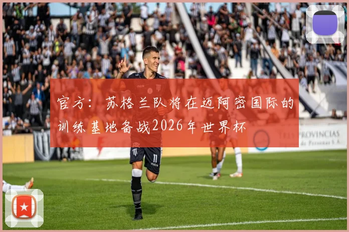 官方：苏格兰队将在迈阿密国际的训练基地备战2026年世界杯